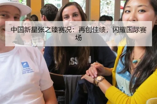 中国新星张之臻赛况：再创佳绩，闪耀国际赛场